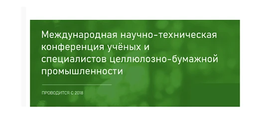 VII Международная научно-техническая конференция ученых и специалистов целлюлозно-бумажной промышленности "Современная целлюлозно - бумажная промышленность. Актуальные задачи и перспективные решения"